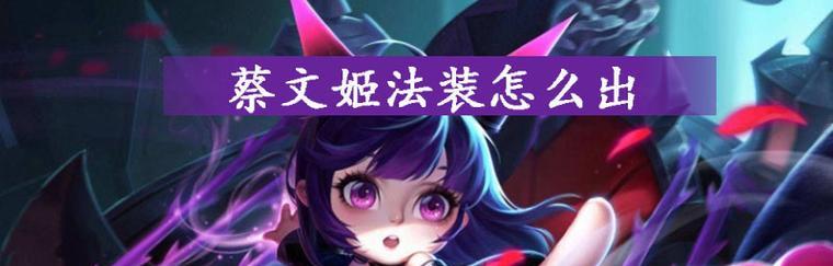蔡文姬专精出装打法攻略（成为王者咏唱的女神，蔡文姬专精出装打法攻略）